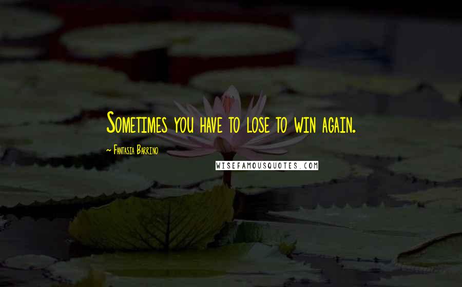 Fantasia Barrino Quotes: Sometimes you have to lose to win again.