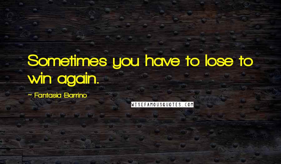 Fantasia Barrino Quotes: Sometimes you have to lose to win again.