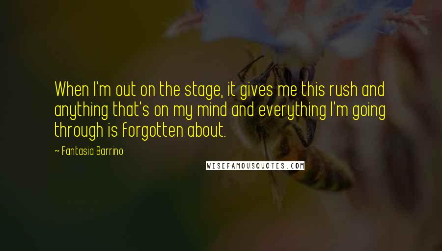Fantasia Barrino Quotes: When I'm out on the stage, it gives me this rush and anything that's on my mind and everything I'm going through is forgotten about.
