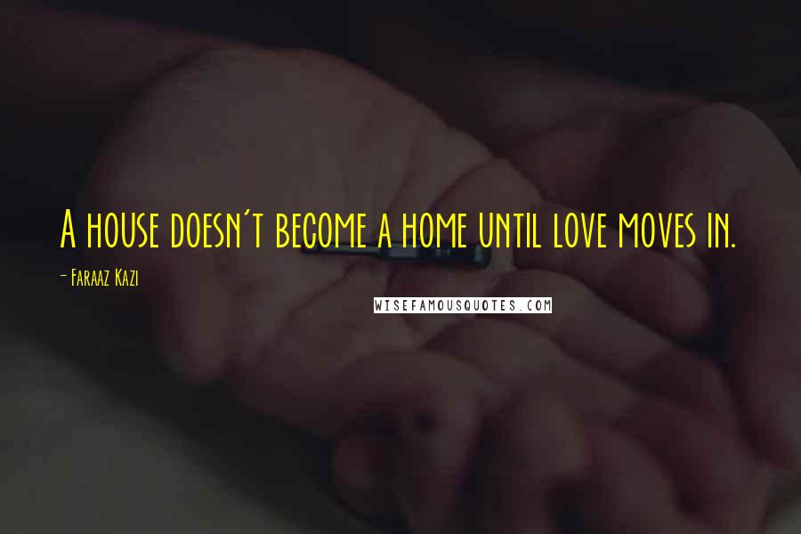 Faraaz Kazi Quotes: A house doesn't become a home until love moves in.