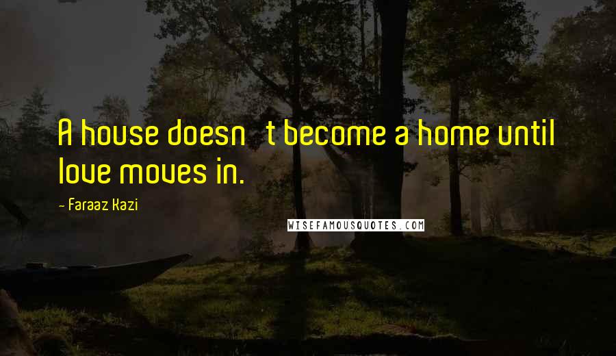 Faraaz Kazi Quotes: A house doesn't become a home until love moves in.