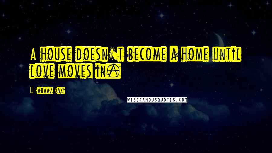 Faraaz Kazi Quotes: A house doesn't become a home until love moves in.