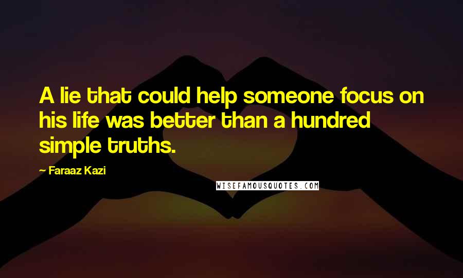 Faraaz Kazi Quotes: A lie that could help someone focus on his life was better than a hundred simple truths.