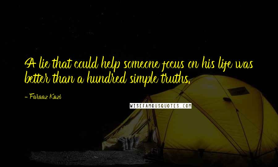 Faraaz Kazi Quotes: A lie that could help someone focus on his life was better than a hundred simple truths.