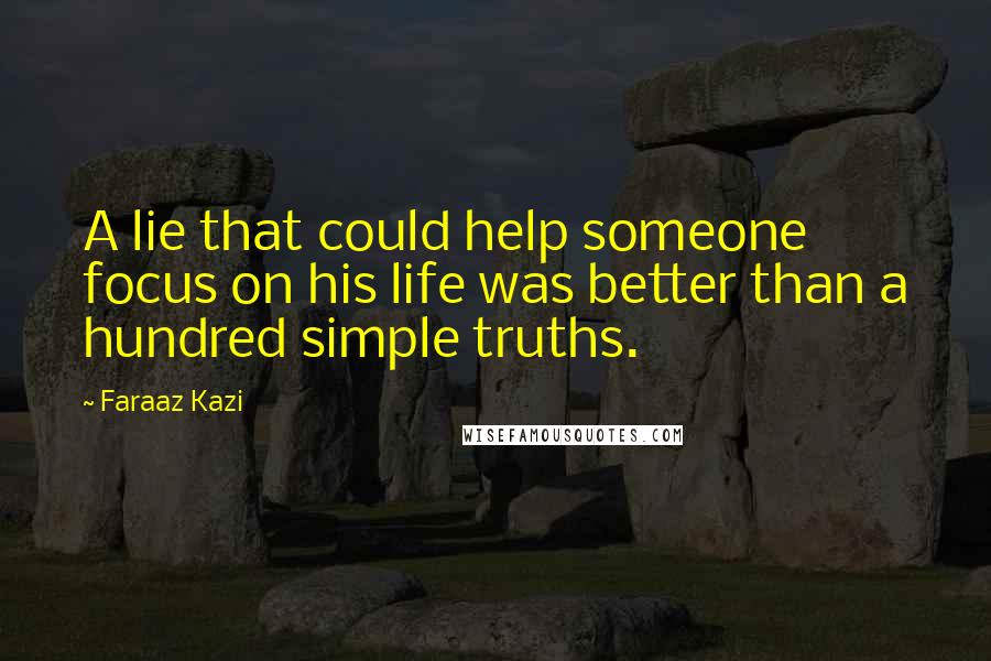 Faraaz Kazi Quotes: A lie that could help someone focus on his life was better than a hundred simple truths.