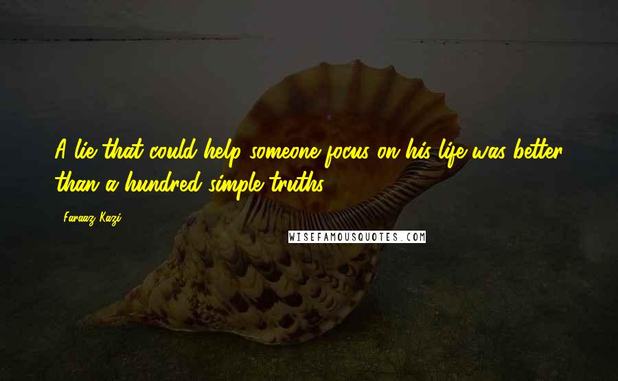 Faraaz Kazi Quotes: A lie that could help someone focus on his life was better than a hundred simple truths.