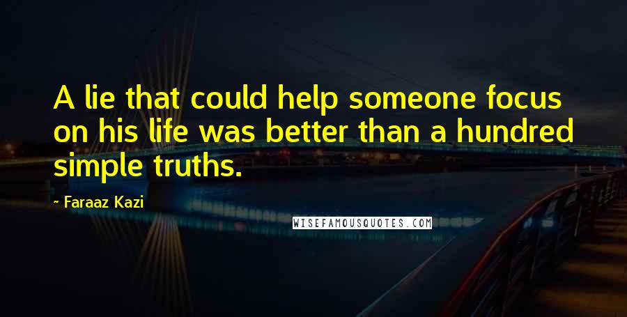 Faraaz Kazi Quotes: A lie that could help someone focus on his life was better than a hundred simple truths.