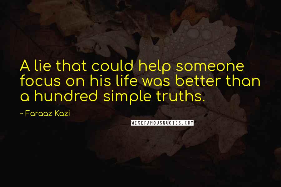 Faraaz Kazi Quotes: A lie that could help someone focus on his life was better than a hundred simple truths.