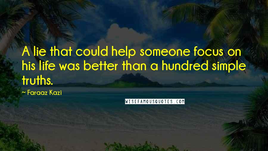 Faraaz Kazi Quotes: A lie that could help someone focus on his life was better than a hundred simple truths.