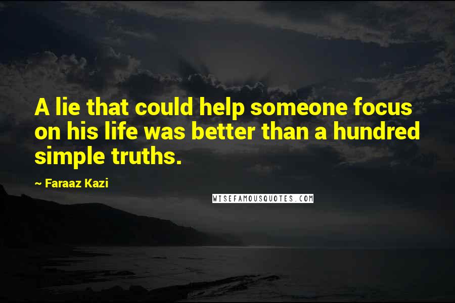 Faraaz Kazi Quotes: A lie that could help someone focus on his life was better than a hundred simple truths.