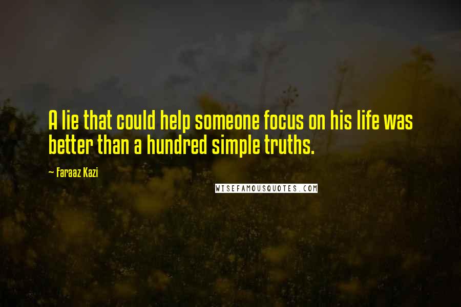 Faraaz Kazi Quotes: A lie that could help someone focus on his life was better than a hundred simple truths.