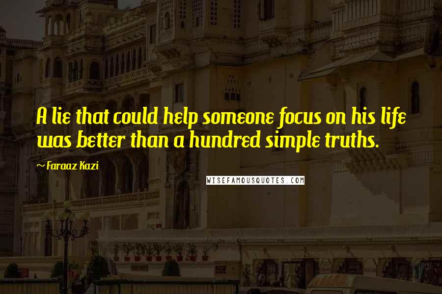 Faraaz Kazi Quotes: A lie that could help someone focus on his life was better than a hundred simple truths.