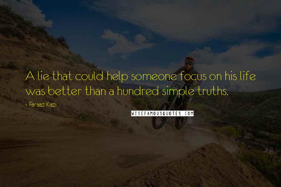 Faraaz Kazi Quotes: A lie that could help someone focus on his life was better than a hundred simple truths.