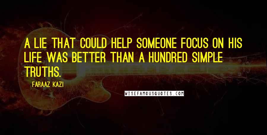 Faraaz Kazi Quotes: A lie that could help someone focus on his life was better than a hundred simple truths.