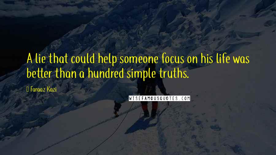 Faraaz Kazi Quotes: A lie that could help someone focus on his life was better than a hundred simple truths.