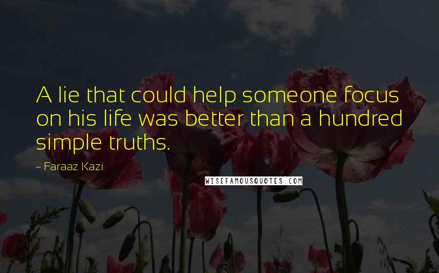 Faraaz Kazi Quotes: A lie that could help someone focus on his life was better than a hundred simple truths.
