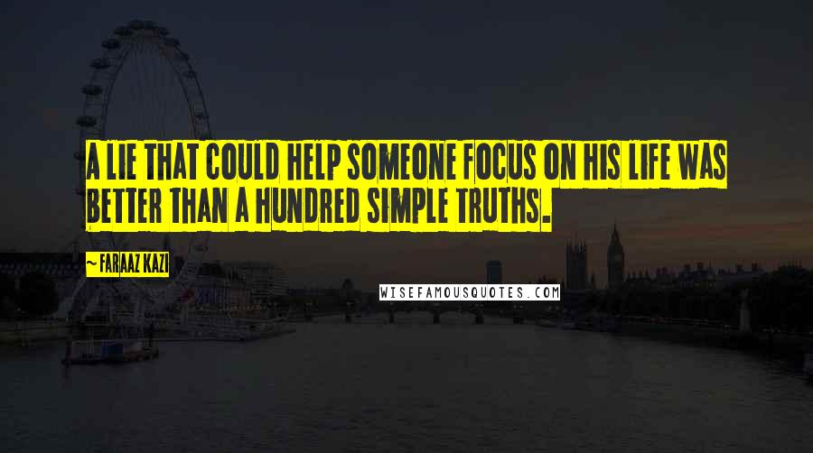 Faraaz Kazi Quotes: A lie that could help someone focus on his life was better than a hundred simple truths.