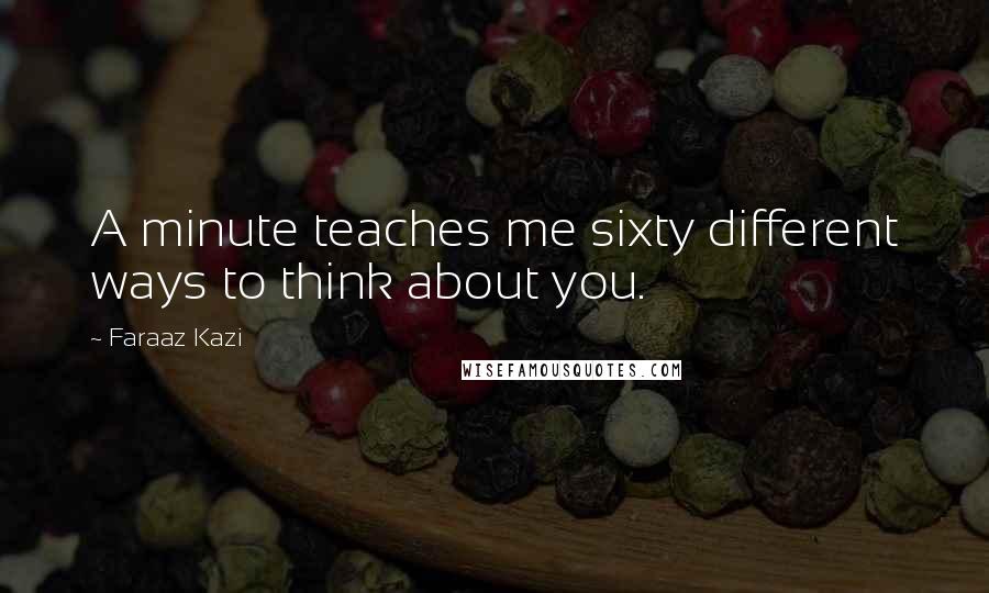 Faraaz Kazi Quotes: A minute teaches me sixty different ways to think about you.