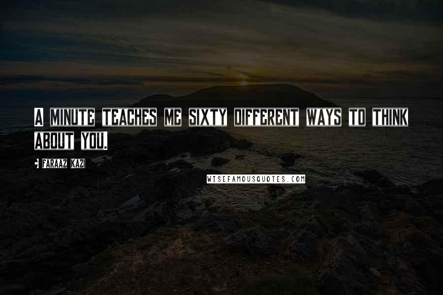 Faraaz Kazi Quotes: A minute teaches me sixty different ways to think about you.