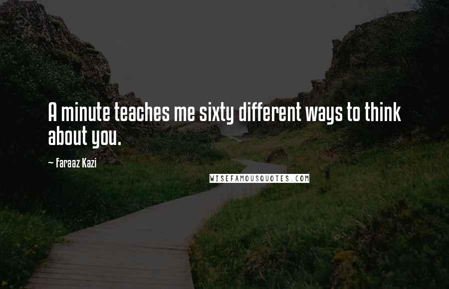 Faraaz Kazi Quotes: A minute teaches me sixty different ways to think about you.