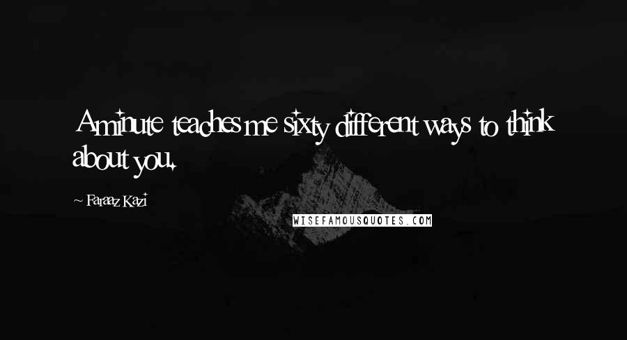 Faraaz Kazi Quotes: A minute teaches me sixty different ways to think about you.