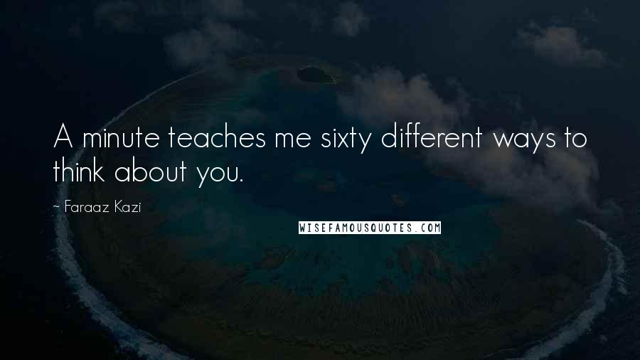 Faraaz Kazi Quotes: A minute teaches me sixty different ways to think about you.