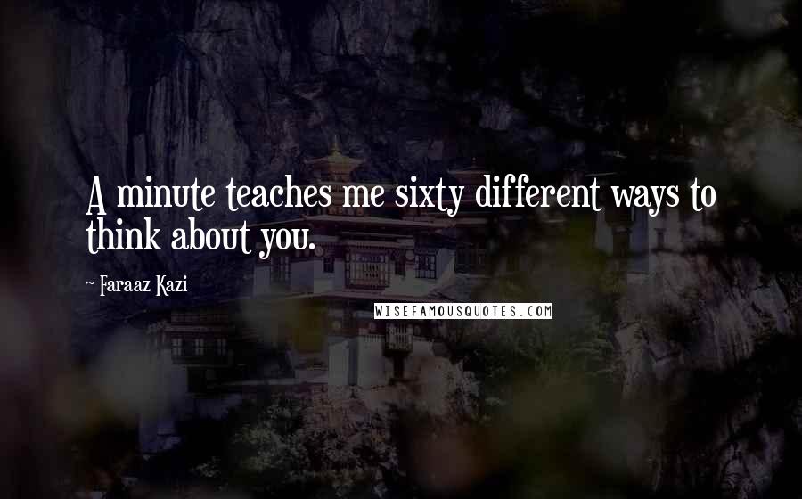 Faraaz Kazi Quotes: A minute teaches me sixty different ways to think about you.