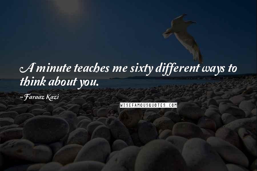 Faraaz Kazi Quotes: A minute teaches me sixty different ways to think about you.