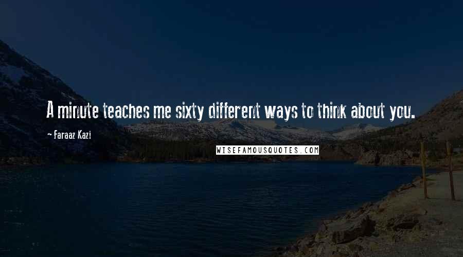 Faraaz Kazi Quotes: A minute teaches me sixty different ways to think about you.