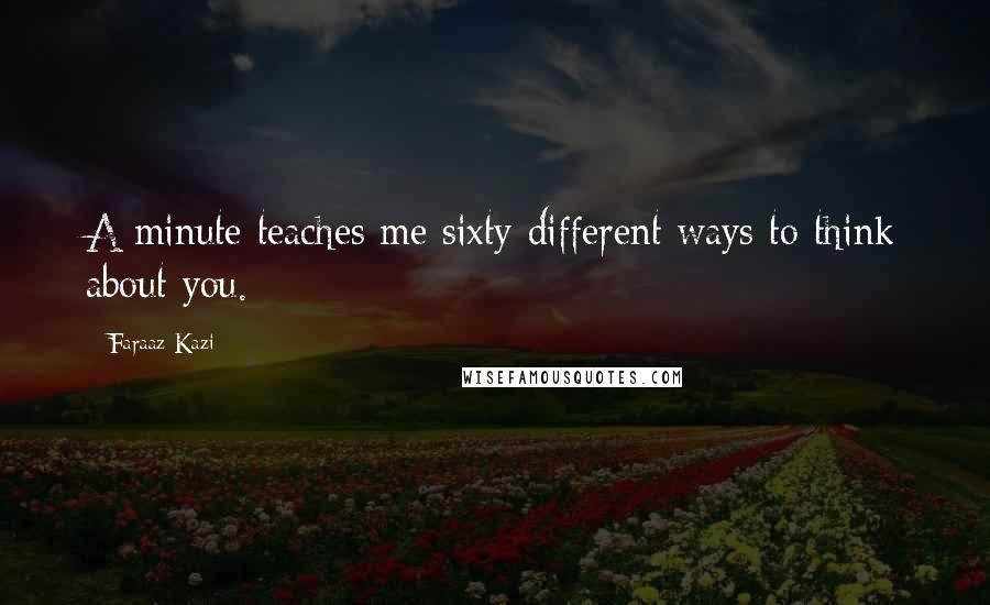 Faraaz Kazi Quotes: A minute teaches me sixty different ways to think about you.