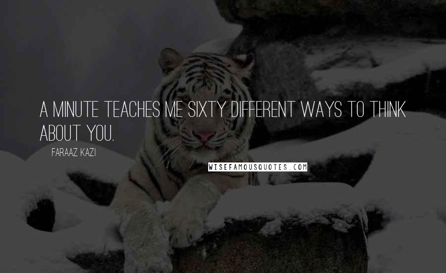 Faraaz Kazi Quotes: A minute teaches me sixty different ways to think about you.