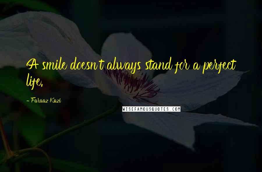 Faraaz Kazi Quotes: A smile doesn't always stand for a perfect life.