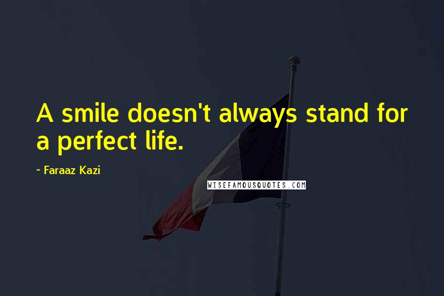 Faraaz Kazi Quotes: A smile doesn't always stand for a perfect life.