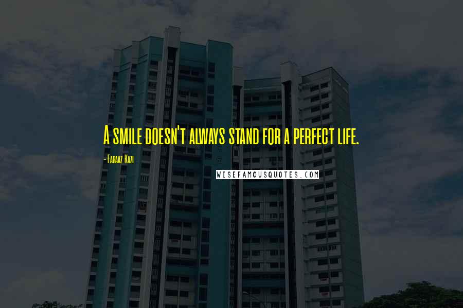 Faraaz Kazi Quotes: A smile doesn't always stand for a perfect life.