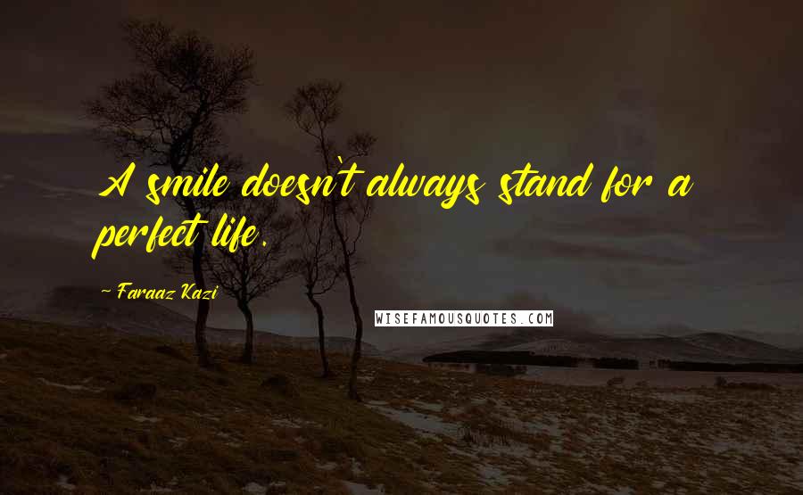 Faraaz Kazi Quotes: A smile doesn't always stand for a perfect life.