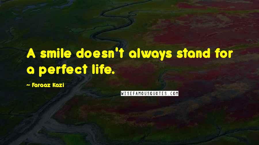 Faraaz Kazi Quotes: A smile doesn't always stand for a perfect life.