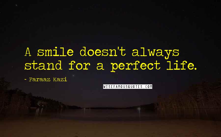 Faraaz Kazi Quotes: A smile doesn't always stand for a perfect life.