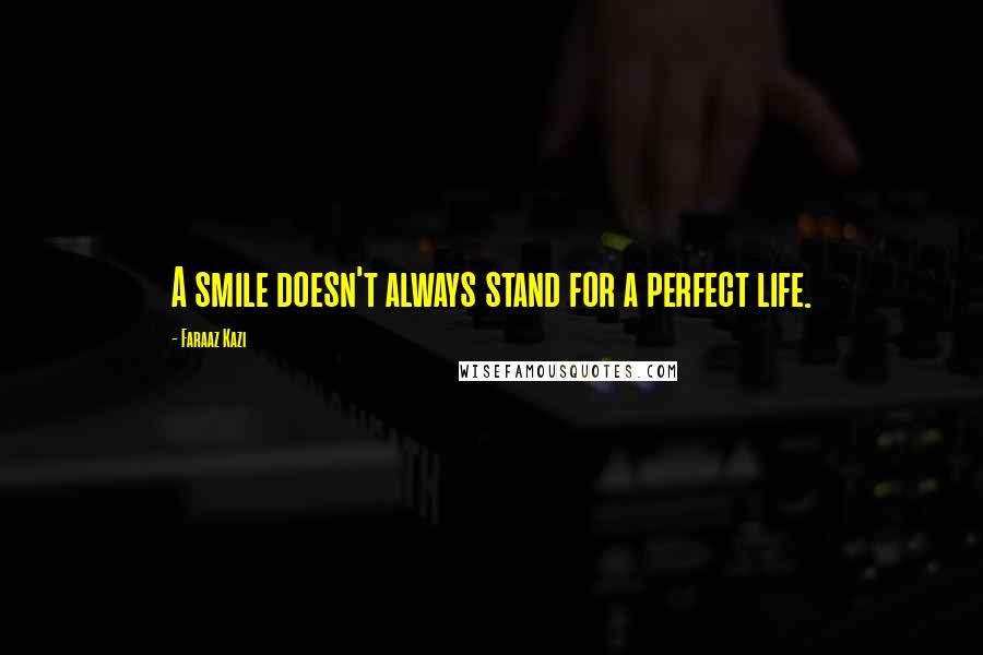 Faraaz Kazi Quotes: A smile doesn't always stand for a perfect life.