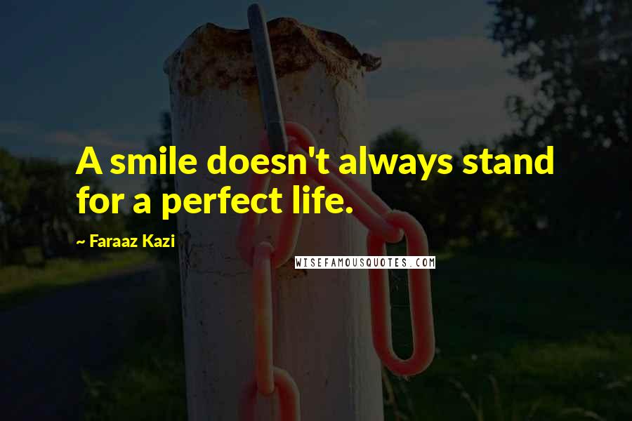 Faraaz Kazi Quotes: A smile doesn't always stand for a perfect life.