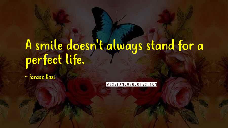 Faraaz Kazi Quotes: A smile doesn't always stand for a perfect life.