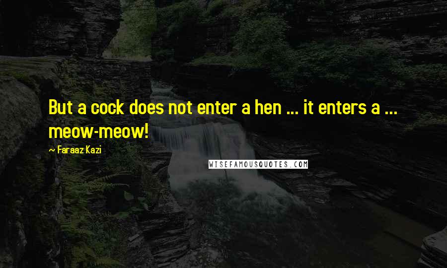 Faraaz Kazi Quotes: But a cock does not enter a hen ... it enters a ... meow-meow!