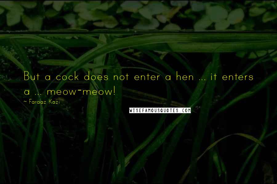 Faraaz Kazi Quotes: But a cock does not enter a hen ... it enters a ... meow-meow!
