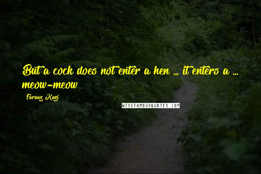 Faraaz Kazi Quotes: But a cock does not enter a hen ... it enters a ... meow-meow!