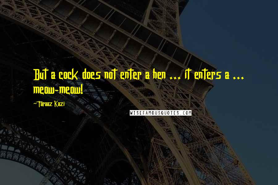 Faraaz Kazi Quotes: But a cock does not enter a hen ... it enters a ... meow-meow!