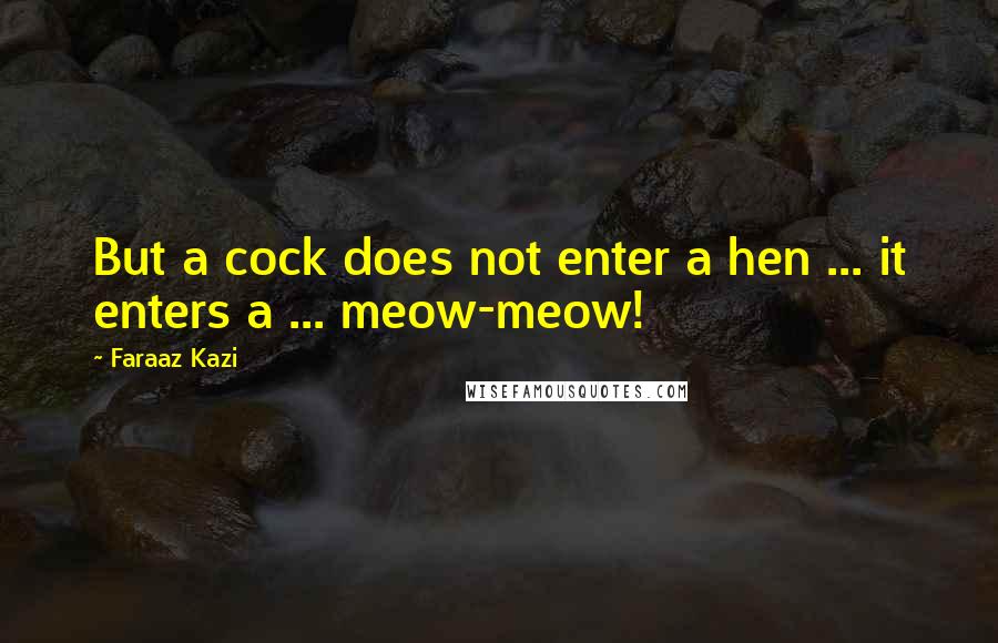 Faraaz Kazi Quotes: But a cock does not enter a hen ... it enters a ... meow-meow!