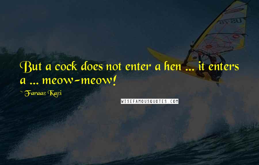 Faraaz Kazi Quotes: But a cock does not enter a hen ... it enters a ... meow-meow!