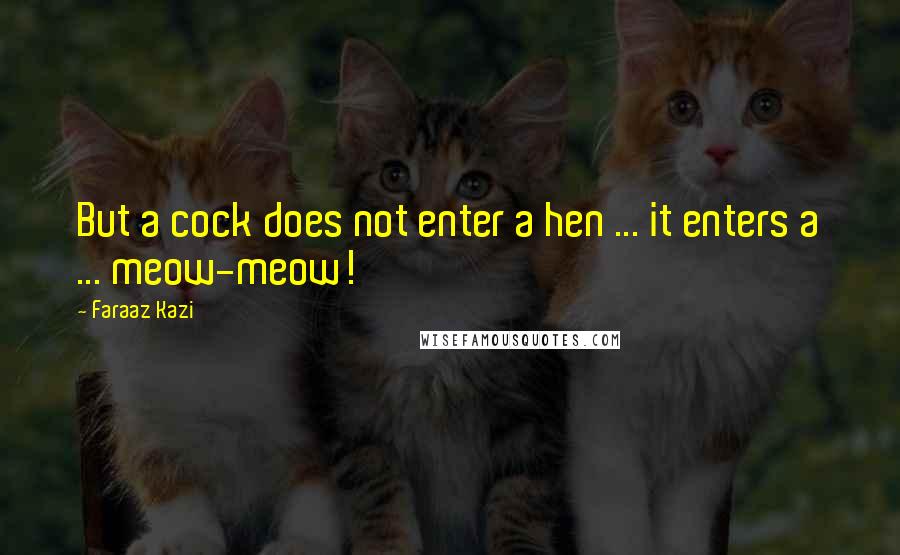 Faraaz Kazi Quotes: But a cock does not enter a hen ... it enters a ... meow-meow!