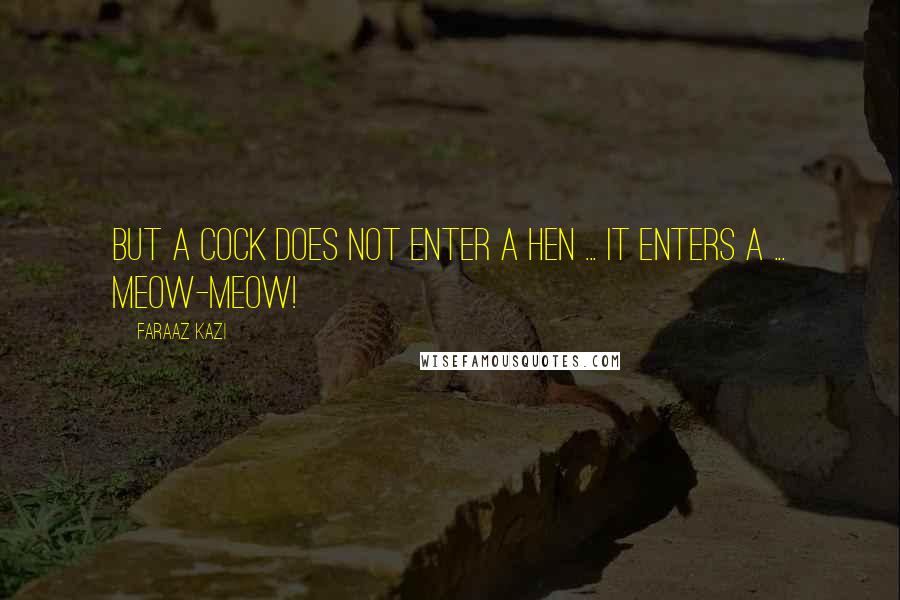 Faraaz Kazi Quotes: But a cock does not enter a hen ... it enters a ... meow-meow!