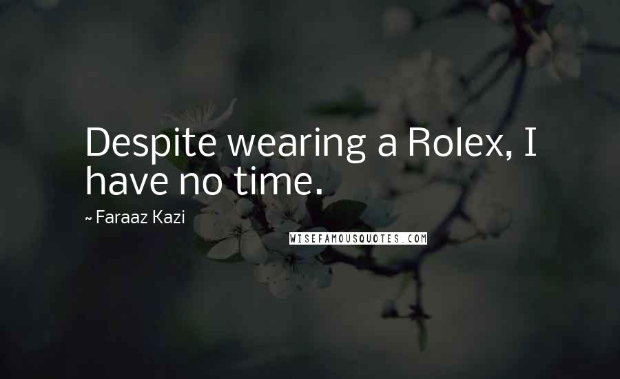 Faraaz Kazi Quotes: Despite wearing a Rolex, I have no time.