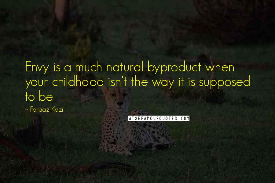 Faraaz Kazi Quotes: Envy is a much natural byproduct when your childhood isn't the way it is supposed to be